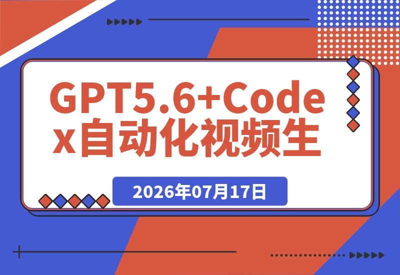 【2026.07.17】GPT5.6与Codex联手打造AI视频:提示词设计×角色设定×封面海报×工作流全解析,轻松高效产出-小鱼项目网