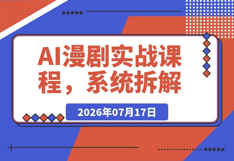 【2026.07.17】AI漫剧实战课:零基础到全流程拆解,快速抢占AI漫剧赛道先机-小鱼项目网