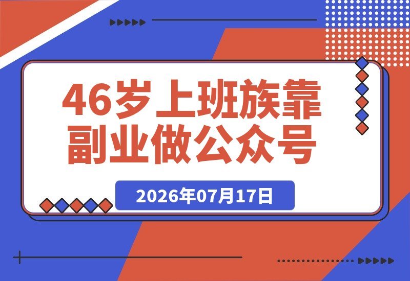 【2026.07.17】46岁上班族靠副业做公众号,半个月斩获25万+爆款、两篇10万+,涨粉400+、流量主收入3000+,我的秘诀全在这里-小鱼项目网