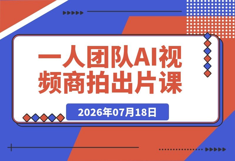 【2026.07.18】一人团队AI视频商拍全攻略:DeepSeek×Gemini×Seedance×可灵×Veo,从剧本到剪辑实战SOP-小鱼项目网