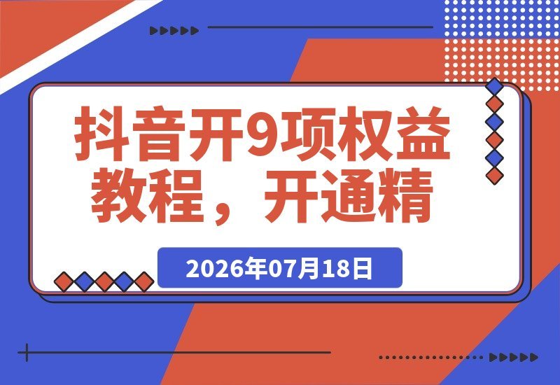 【2026.07.18】抖音9项权益解锁秘籍,精选伙伴计划独家收益开启,2026年最新攻略不容错过!-小鱼项目网
