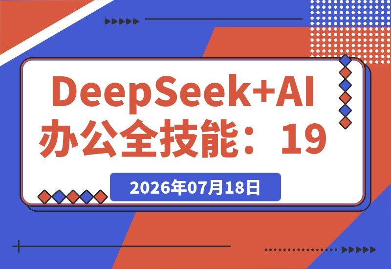 【2026.07.18】DeepSeek×AI办公全能实战:5位名师带你19小时攻克10大核心模块,从PPT到数据分析全掌握-小鱼项目网