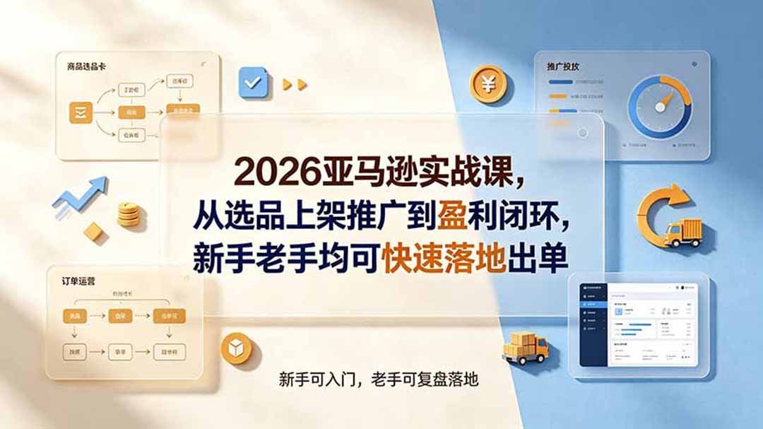 【2026.07.21】2026亚马逊实战指南:从选品到盈利闭环,新手老手都能快速出单!-小鱼项目网