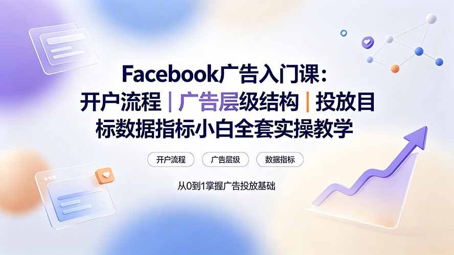 【2026.07.21】Facebook广告新手全攻略:从开户到投放,手把手教你掌握核心操作与数据指标-小鱼项目网