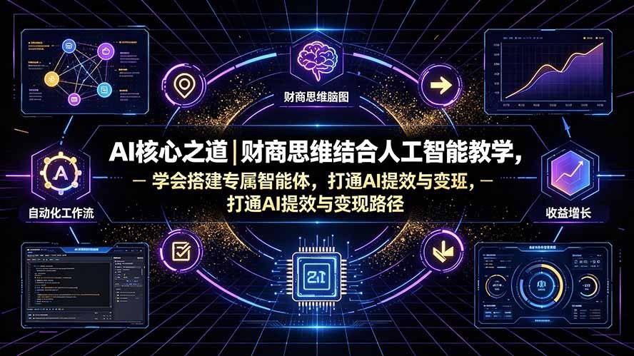【2026.07.25】AI核心之道|财商思维结合人工智能教学,学会搭建专属智能体,打通AI提效与变现路径-小鱼项目网