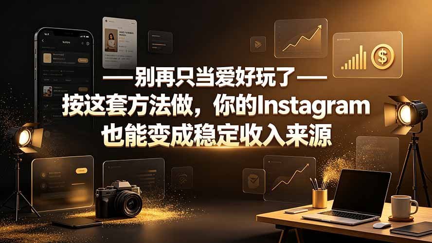 【2026.07.28】别再只把Instagram当兴趣了！用这套方法，轻松将它变成你的稳定收入来源-小鱼项目网