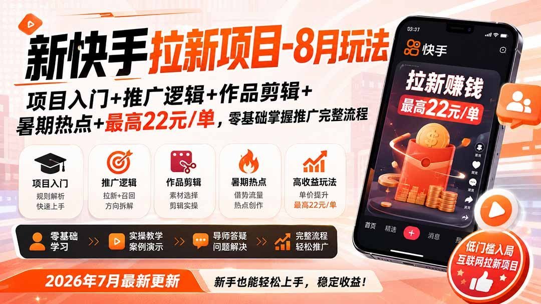 【2026.08.19】快手拉新新玩法:零基础入门到爆单,暑期热点+剪辑技巧,单笔最高22元!-小鱼项目网