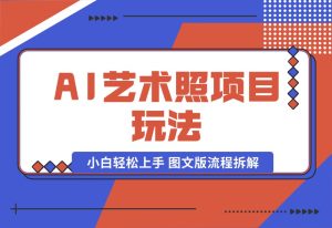【2024.9.30】AI艺术照项目玩法,小白轻松上手, 图文版流程拆解-小鱼项目网