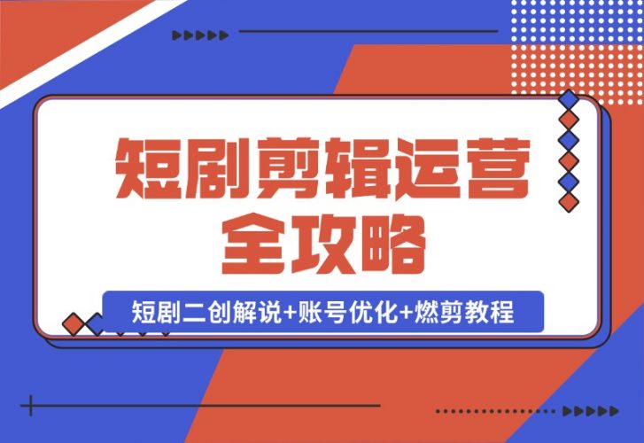 【2024.10.22】短剧剪辑运营全攻略:短剧二创解说+账号优化+燃剪教程,助你打造爆款视频-小鱼项目网