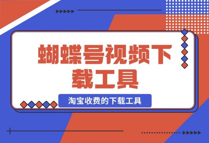 【2024.10.26】蝴蝶号视频下载工具，淘宝收费的下载工具 附带使用教程-小鱼项目网