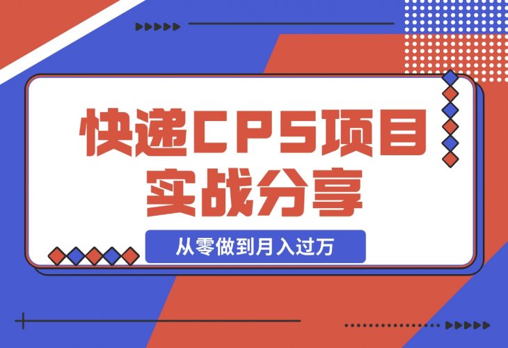 【2024.12.09】快递CPS项目实战分享,4个月时间,从零做到月入过万-小鱼项目网