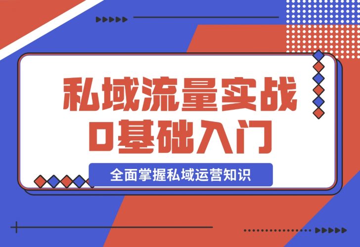 【2024.12.10】私域流量实战教程,私域0基础入门,全面掌握私域运营知识-小鱼项目网
