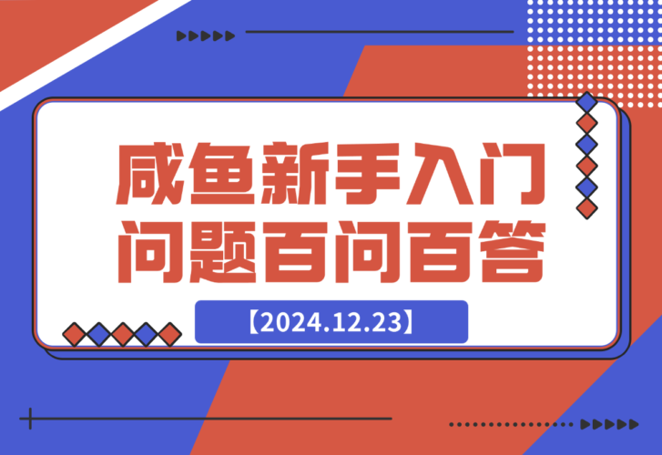 【2024.12.23】咸鱼新手入门问题百问百答-小鱼项目网