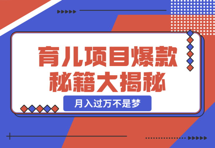 【2024.12.26】育儿项目爆款秘籍大揭秘，新玩法上线，月入过万不是梦-小鱼项目网