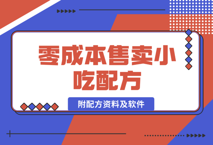 【2024.12.29】零成本售卖小吃配方，日入500+，适合新手小白操作（附配方资料及软件）-小鱼项目网