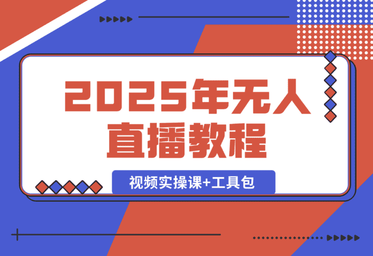 【2025.1.4】2025年无人直播教程，运营策略、选品逻辑详解，视频实操课+工具包 -小鱼项目网