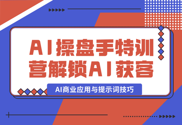 【2025.1.5】AI-操盘手特训营，解锁AI获客新模式，全面掌握AI商业应用与提示词技巧-小鱼项目网