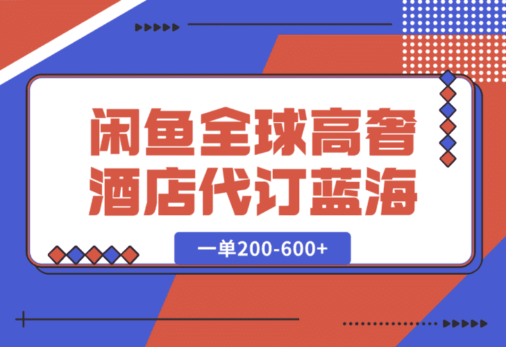 【2025.1.7】闲鱼全球高奢酒店代订蓝海项目，一单200-600+-小鱼项目网