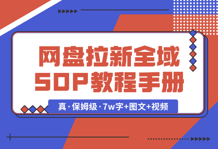 【2025.1.8】网盘拉新项目全域 SOP 教程手册【真·保姆级·7w字+图文+视频】-小鱼项目网