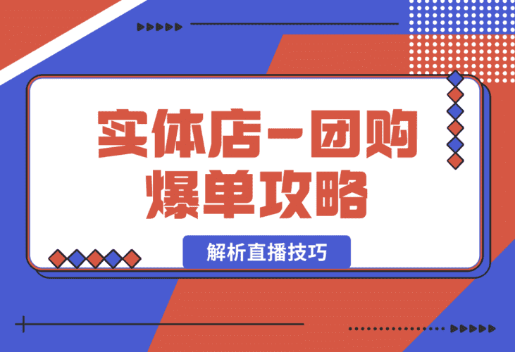 【2025.1.9】实体店-团购爆单攻略：从剪辑到数据采集，全面解析直播技巧-小鱼项目网