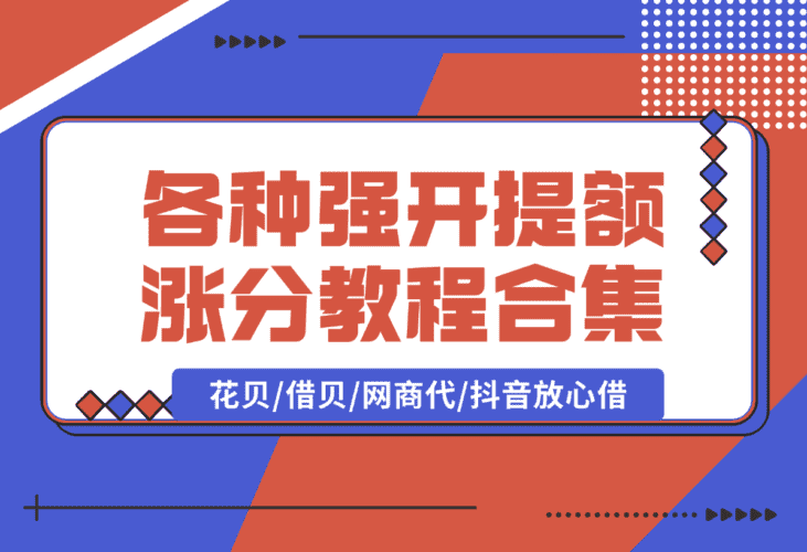【2025.1.10】各种强开+提额+涨分教程合集，花贝/借贝/网商代/抖音放心借-小鱼项目网