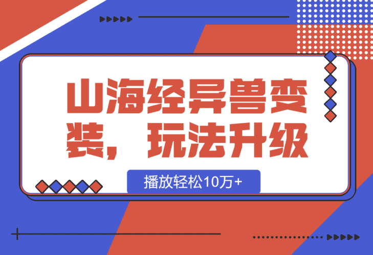 【2025.1.11】山海经异兽变装，玩法升级，播放轻松10万+-小鱼项目网