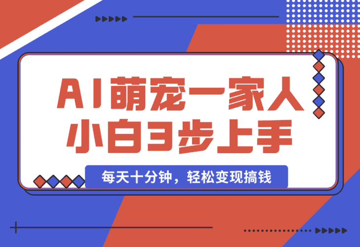 【2025.1.11】AI+萌宠一家人，小白3步上手，爆款率80%，每天十分钟，轻松变现搞钱-小鱼项目网