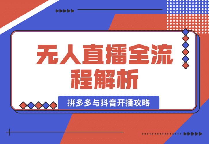 【2025.1.12】无人直播全流程解析：手机操作、素材录制剪辑、拼多多与抖音开播攻略-小鱼项目网
