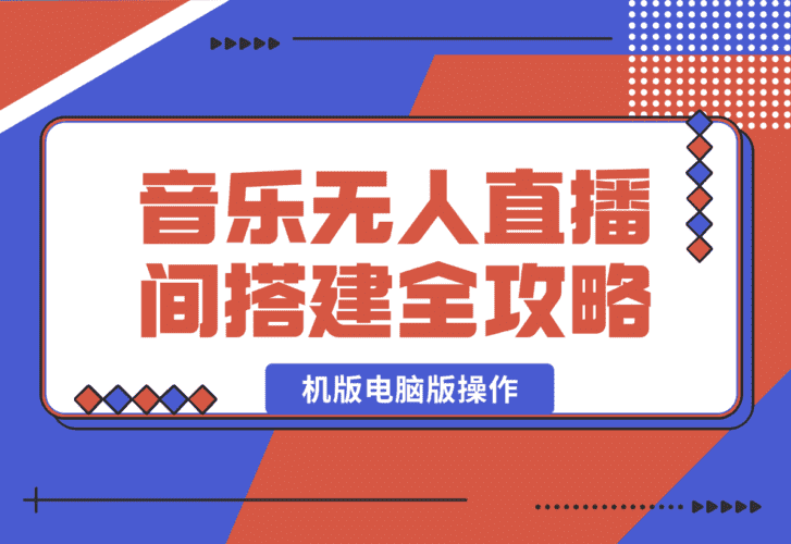 【2025.1.13】音乐无人直播间搭建全攻略，从背景歌单保存到直播开启，手机版电脑版操作-小鱼项目网