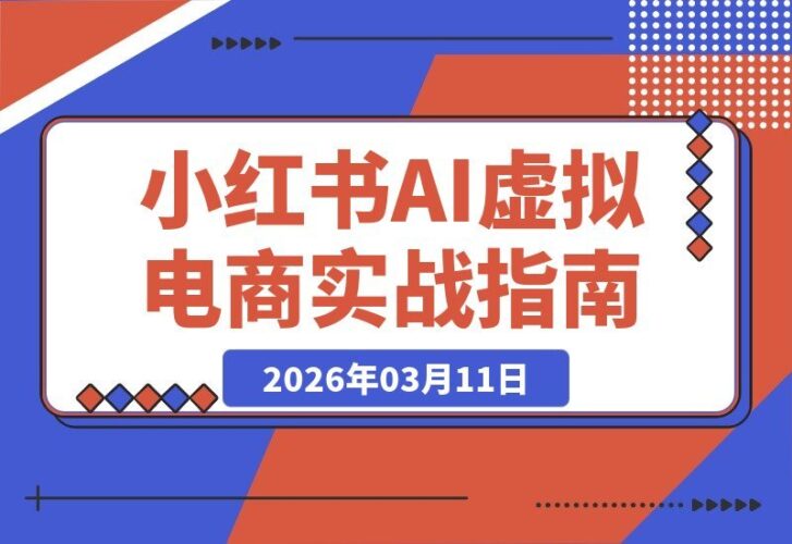 【2026.03.11】小红书AI电商新玩法：零门槛开启被动收入，无需囤货推广，月入过万轻松实现，内容一次制作持续收益-小鱼项目网