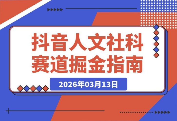 【2026.03.13】抖音大V亲授：人文社科赛道掘金指南，独家收益与伙伴计划揭秘-小鱼项目网