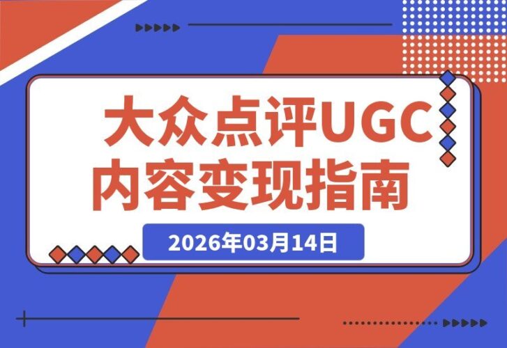 【2026.03.14】大众点评掘金指南：解锁UGC内容变现，手把手教你探店写作，轻松赚取平台分成，让文字创造收入-小鱼项目网