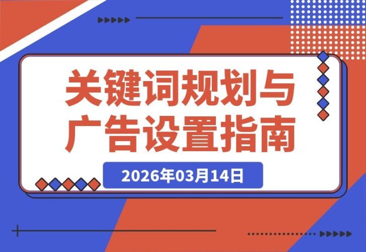 【2026.03.14】Google Ads搜索广告实战指南：从关键词挖掘到精准投放，一步步教你高效引流获客-小鱼项目网
