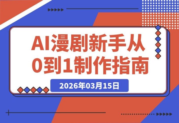 【2026.03.15】从零打造AI漫剧:新手也能轻松上手的全流程制作指南-小鱼项目网