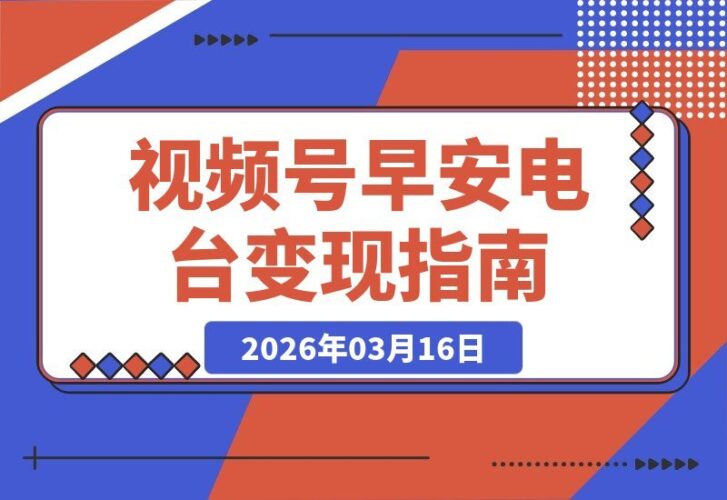 【2026.03.16】视频号早安电台变现指南：新手零门槛，实操即见效-小鱼项目网