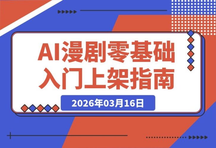 【2026.03.16】零基础也能做AI漫剧!手把手教你从入门到上架全流程-小鱼项目网