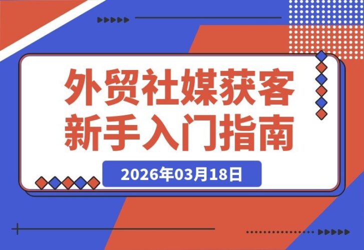 【2026.03.17】2026外贸社媒获客新手指南：1小时构建认知体系，轻松开启社交营销之旅-小鱼项目网