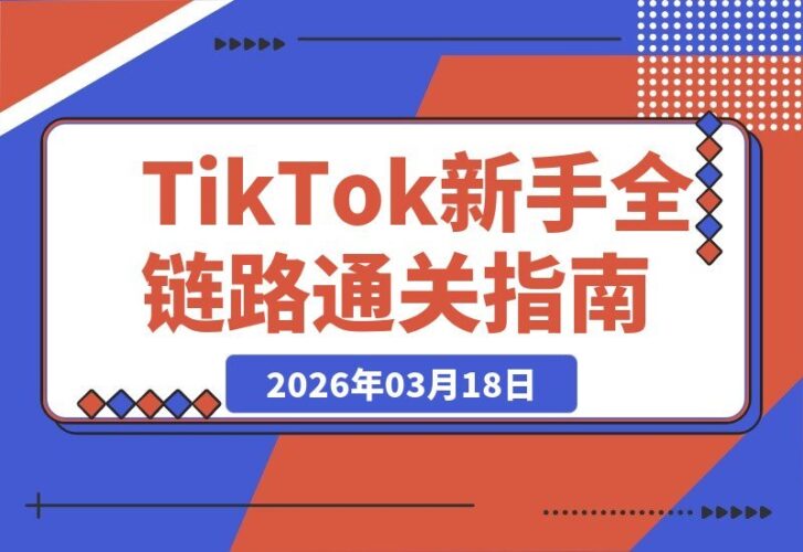 【2026.03.18】TikTok新手快速起号全攻略：从注册到变现，手把手教你玩转小店运营-小鱼项目网