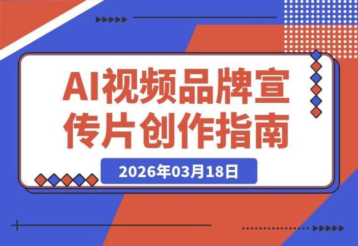 【2026.03.18】AI视频品牌宣传片创作全攻略：从脚本到合成的完整实战指南-小鱼项目网