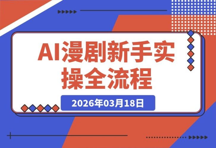 【2026.03.18】AI漫剧速成指南：20分钟轻松出片不崩人设，新手也能快速涨粉变现-小鱼项目网
