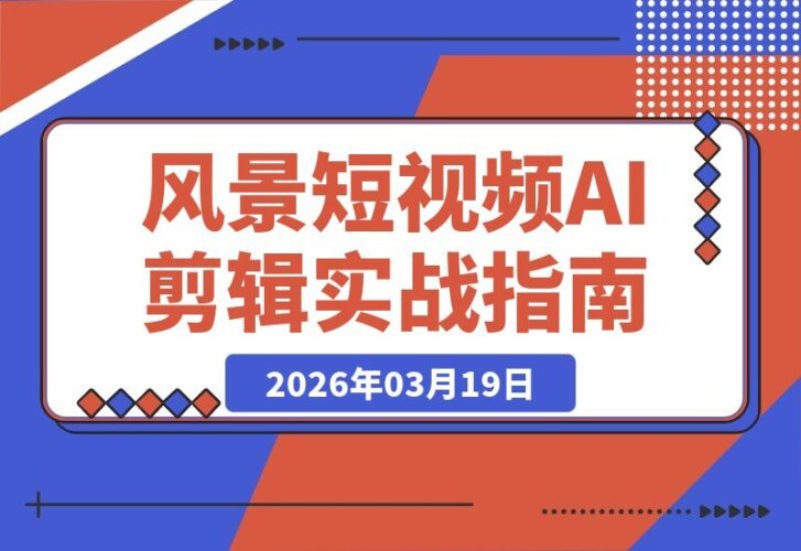 【2026.03.19】风景短视频剪辑全攻略：精通剪映与AI工具，轻松打造视觉大片-小鱼项目网
