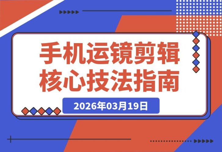 【2026.03.19】手机运镜剪辑全攻略：从入门转场到高级抠像，轻松打造专业级高清短视频-小鱼项目网
