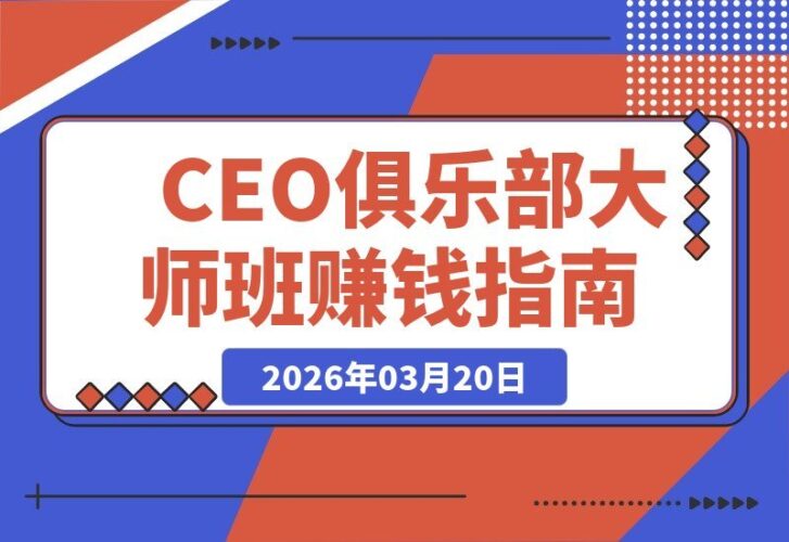 【2026.03.20】CEO俱乐部大师班:50天教你将专业技能变现,打造爆款线上课程-小鱼项目网