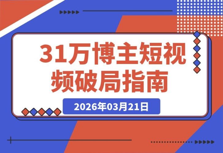 【2026.03.21】31万粉抖音大V亲授：短视频破局思维，独家精选玩法，7天收益1.8万，伙伴计划限时开放-小鱼项目网
