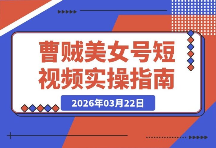 【2026.03.22】曹贼美女号实战指南：手把手教你打造爆款视频，轻松涨粉起号-小鱼项目网