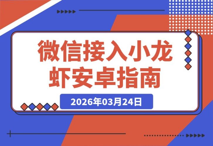 【2026.03.24】安卓用户速看！手把手教你微信接入小龙虾，一分钟轻松搞定-小鱼项目网