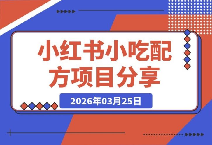 【2026.03.25】小红书爆款小吃配方揭秘，独家秘方助你线上日入5单+，手把手实操教学-小鱼项目网
