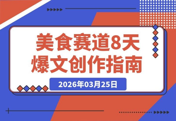 【2026.03.25】美食赛道新玩法：8天打造爆款，快速起号引爆互动-小鱼项目网