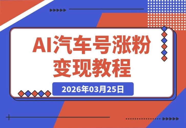 【2026.03.25】AI汽车视频爆红秘籍：零基础小白也能22万粉变现攻略-小鱼项目网