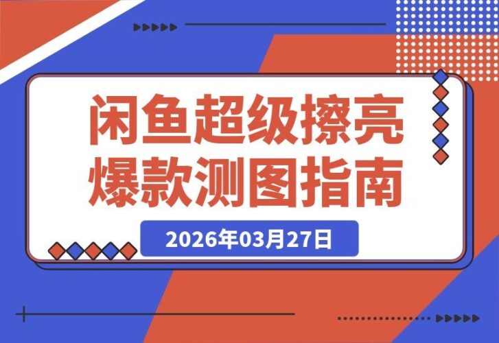 【2026.03.27】2026闲鱼爆款速成秘籍：揭秘底层逻辑定价与转化，2小时测图引爆自然流量-小鱼项目网